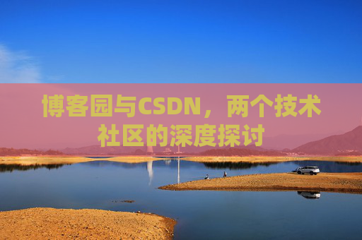 博客园与CSDN,两个技术社区的深度探讨